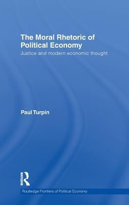 The Moral Rhetoric of Political Economy: Justice and Modern Economic Thought by Turpin, Paul