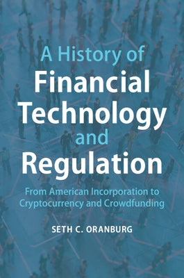 A History of Financial Technology and Regulation: From American Incorporation to Cryptocurrency and Crowdfunding by Oranburg, Seth C.