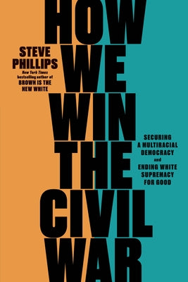 How We Win the Civil War: Securing a Multiracial Democracy and Ending White Supremacy for Good by Phillips, Steve