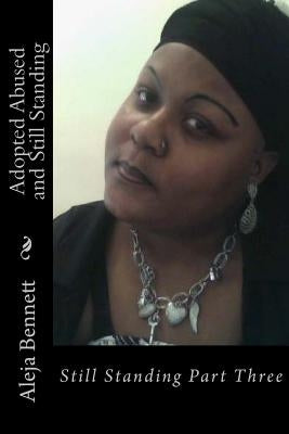 Adopted Abused And Still Standing: All I Can Do Is Stand Part Three by Bennett, Aleja