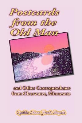 Postcards from the Old Man and Other Correspondence from Clearwater, Minnesota by Stupnik, Cynthia Anne Frank