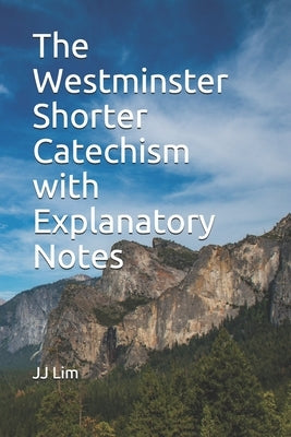 The Westminster Shorter Catechism with Explanatory Notes by Lim, Jj