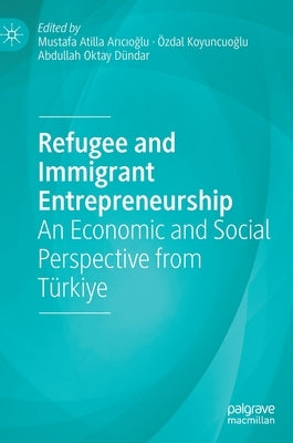 Refugee and Immigrant Entrepreneurship: An Economic and Social Perspective from Türkiye by Arıcıoğlu, Mustafa Atilla