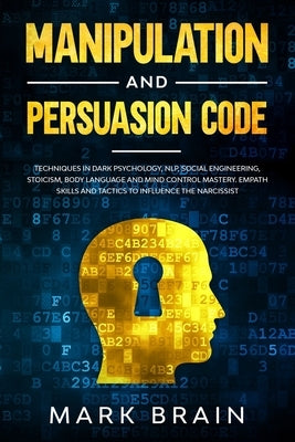Manipulation and Persuasion Code: Techniques in Dark Psychology, NLP, Social Engineering, Stoicism, Body Language and Mind Control Mastery. Empath Ski by Brain, Mark