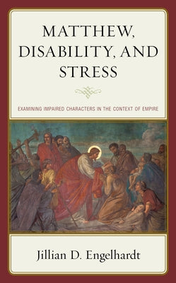 Matthew, Disability, and Stress: Examining Impaired Characters in the Context of Empire by Engelhardt, Jillian D.