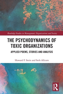 The Psychodynamics of Toxic Organizations: Applied Poems, Stories and Analysis by Allcorn, Seth