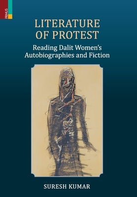 Literature of Protest: Reading Dalit Women's Autobiographies and Fiction by Kumar, Suresh