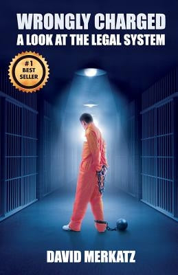Wrongly Charged: A Look at the Legal System by Merkatz, David