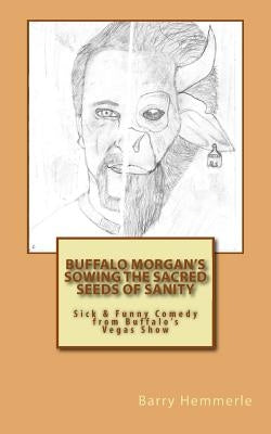Buffalo Morgan's Sowing the Sacred Seeds of Sanity: Sick & Funny Comedy from Buffalo's Vegas Show by Lignor, Amy