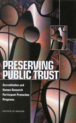 Preserving Public Trust: Accreditation and Human Research Participant Protection Programs by Institute of Medicine