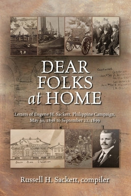 Dear Folks At Home: Letters of Eugene H. Sackett, Philippine Campaign, May 30, 1898 to September 22, 1899 by Sackett, Russell H.