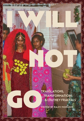 I Will Not Go: Translations, Transformations, and Chutney Fractals by Mohabir, Rajiv