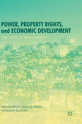 Power, Property Rights, and Economic Development: The Case of Bangladesh by Miah, Mohammad Dulal
