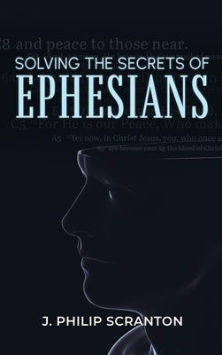 Solving the Secrets of Ephesians: With Thematic and Chiastic Outlines by Scranton, J. Philip