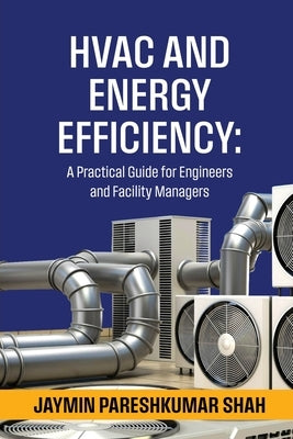 HVAC and Energy Efficiency: A Practical Guide for Engineers and Facility Managers by Jaymin Pareshkumar Shah