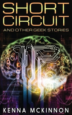 Short Circuit: And Other Geek Stories by McKinnon, Kenna