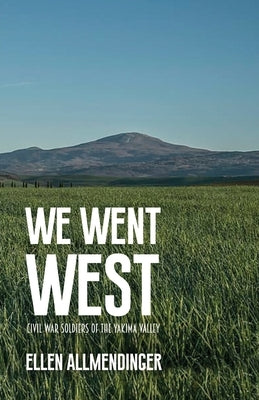We Went West: Civil War Soldiers of the Yakima Valley by Allmendinger, Ellen
