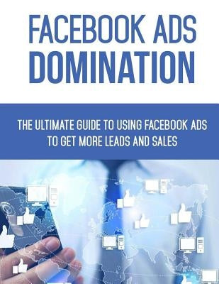 Facebook Ads Domination: The Ultimate Guide to Using Facebook to Get More Leads and Sales by Lee, Jennifer A.