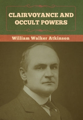 Clairvoyance and Occult Powers by Atkinson, William Walker
