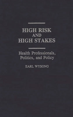 High Risk and High Stakes: Health Professionals, Politics, and Policy by Wysong, Earl