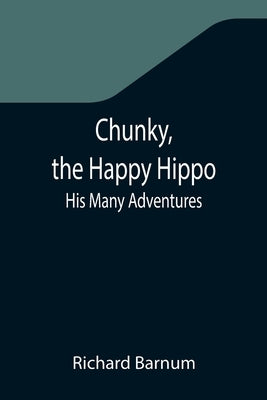 Chunky, the Happy Hippo; His Many Adventures by Barnum, Richard