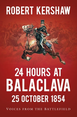24 Hours at Balaclava: Voices from the Battlefield by Kershaw, Robert