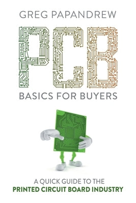 PCB Basics for Buyers: A Quick Guide to the Printed Circuit Board Industry by Papandrew, Greg