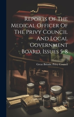 Reports Of The Medical Officer Of The Privy Council And Local Government Board, Issues 5-8 by Great Britain Privy Council