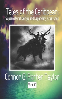 Tales of the Caribbean: Supernatural Beings and Legendary Creatures by Porter Taylor, Connor G.