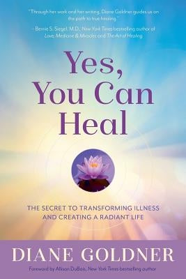 Yes, You Can Heal: The Secret to Transforming Illness and Creating a Radiant Life by Goldner, Diane