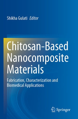 Chitosan-Based Nanocomposite Materials: Fabrication, Characterization and Biomedical Applications by Gulati, Shikha