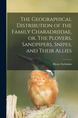 The Geographical Distribution of the Family Charadriidae, or, The Plovers, Sandpipers, Snipes, and Their Allies by Seebohm, Henry 1832-1895