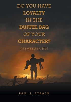 Do You Have Loyalty in the Duffel Bag of Your Character?: [Revelators] by Staack, Paul L.