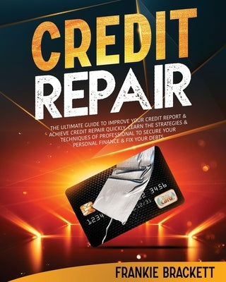 Credit Repair: The Ultimate Guide To Improve Your Credit Report & Achieve Credit Repair Quickly. Learn The Strategies & Techniques of by Brackett, Frankie