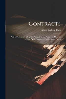 Contracts: With a Preliminary Chapter On the General Nature and Source of Law, With Questions, Problems and Forms by Bays, Alfred William