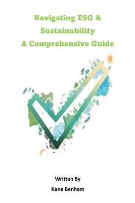 Navigating ESG and Sustainability: A Comprehensive Guide by Benham, Kane