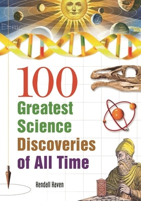 100 Greatest Science Discoveries of All Time by Haven, Kendall