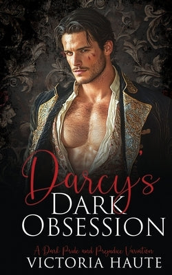 Darcy's Dark Obsession: A Pride and Prejudice Variation by Haute, Victoria