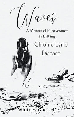 Waves: A Memoir of Perseverance in Battling Chronic Lyme Disease by Goetsch, Whitney