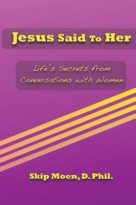 Jesus Said To Her: Life's Secrets from Conversations with Women by Moen, Skip
