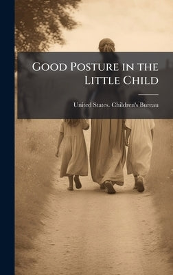 Good Posture in the Little Child by United States Children's Bureau