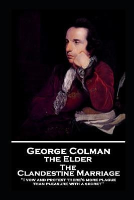 George Colman - The Clandestine Marriage: 'I vow and protest there's more plague than pleasure with a secret'' by Colman, George