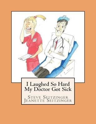 I Laughed So Hard My Doctor Got Sick by Seitzinger, Jeanette