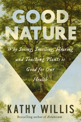 Good Nature: Why Seeing, Smelling, Hearing, and Touching Plants Is Good for Our Health by Willis, Kathy
