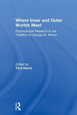 Where Inner and Outer Worlds Meet: Psychosocial Research in the Tradition of George W Brown by Harris, Tirril