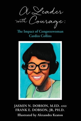 A Leader with Courage: The Impact of Congresswoman Cardiss Collins by Dobson, Frank E., Jr.