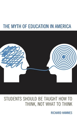 The Myth of Education in America: Students Should Be Taught How to Think, Not What to Think by Hammes, Richard