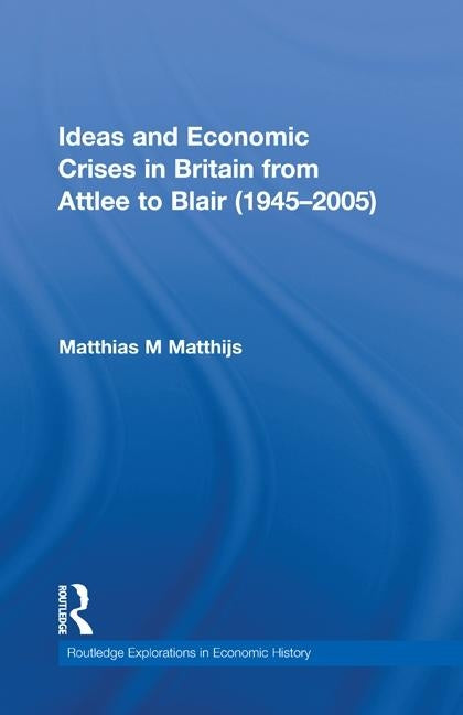 Ideas and Economic Crises in Britain from Attlee to Blair (1945-2005) by Matthijs, Matthias