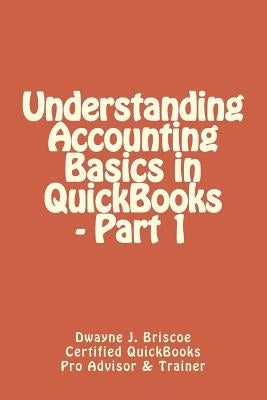 Understanding Accounting Basics in QuickBooks - Part 1 by Briscoe, Dwayne J.