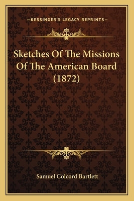 Sketches Of The Missions Of The American Board (1872) by Bartlett, Samuel Colcord